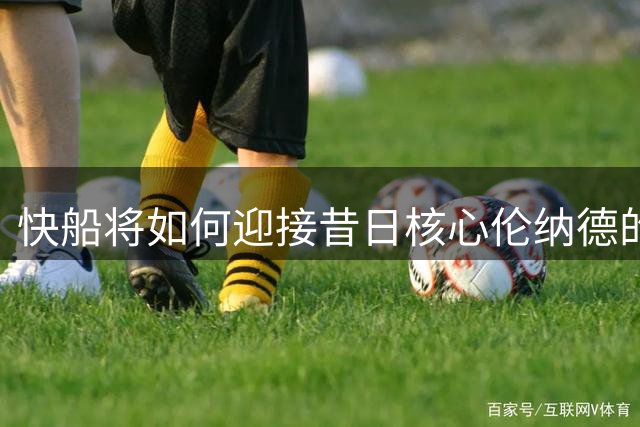 快船将如何迎接昔日核心伦纳德的回归？