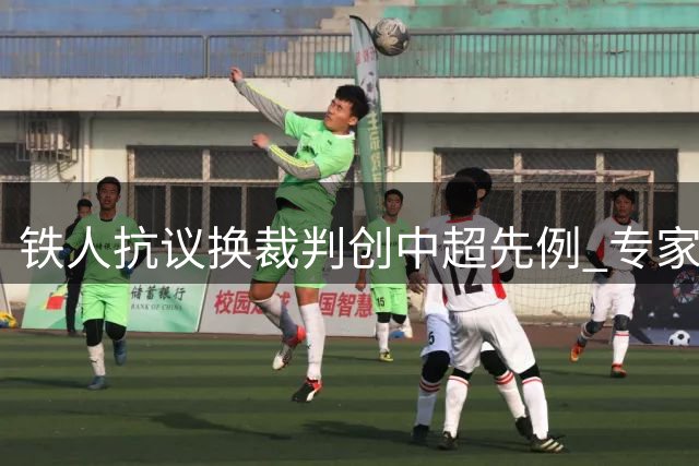 铁人抗议换裁判创中超先例 专家：洋哨同样存在判罚争议