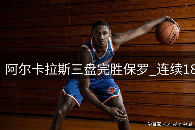 阿尔卡拉斯三盘完胜保罗 连续18场大满贯不败
